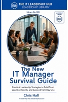 The New IT Manager Survival Guide: Practical Leadership Strategies to Build Trust, Lead Confidently, and Succeed from Day One (IT Leadership Hub Leadership Library) B0H8XKZY9W Book Cover