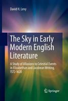 The Sky in Early Modern English Literature: A Study of Allusions to Celestial Events in Elizabethan and Jacobean Writing, 1572-1620 1493901427 Book Cover
