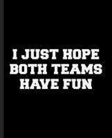 I Just Hope Both Teams Have Fun: A Composition Book for a People Pleasing Sports Fan 1076132987 Book Cover