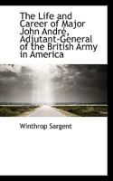 The Life and Career of Major John Andr, Adjutant-General of the British Army in America 1116972387 Book Cover