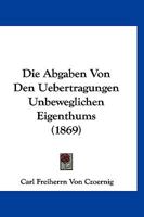 Die Abgaben Von Den Uebertragungen Unbeweglichen Eigenthums (1869) 116007593X Book Cover