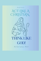 Act Like A Christian—Think Like God B0GCL8GWMX Book Cover