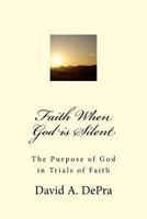 Faith When God is Silent: The Purpose of God in Trials of Faith 1547136073 Book Cover