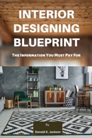 Interior Designing Blueprint: The Information You Must Pay For B0BHG9VJ2S Book Cover