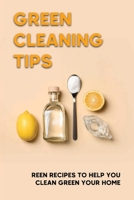 Green Cleaning Tips: Reen Recipes To Help You Clean Green Your Home: Clean Green In The Kitchen B09FS127RG Book Cover