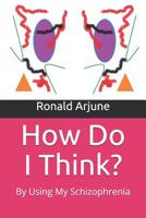 How Do I Think?: By Using My Schizophrenia 1080332839 Book Cover