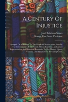 A Century Of Injustice: Synopsis Of A Message To The People Of South-africa, Sent By The Government Of The South-african Republic. An Earnest ... ... In View Of The Prevailing Crisis, 1018651675 Book Cover