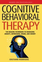 Cognitive Behavioral Therapy: 100 Healing Techniques to Managing Anxiety, Depression, Anger, and Worry B087SFMG5V Book Cover