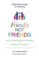 Friendly Not Friends: How to Do the Hard Work of Parenting & Still Make Your Home Fun 0989959902 Book Cover