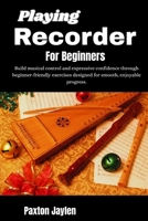 Playing Recorder For Beginners: Build musical control and expressive confidence through beginner-friendly exercises designed for smooth, enjoyable progress. B0GXHXM6W3 Book Cover