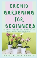 ORCHID GARDENING FOR BEGINNERS: The Perfect Guide To Mastering How To Grow Orchid And Its Numerous Benefits B087SJRC4N Book Cover