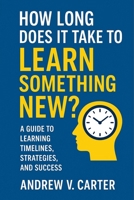 How long does it take to learn something new: A Guide to Learning Timelines, Strategies, and Success B0FLWBLSSL Book Cover