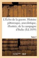 L'Écho de La Guerre. Histoire Pittoresque, Anecdotique, Illustrée, de La Campagne D'Italie. Tome 2 2012190316 Book Cover