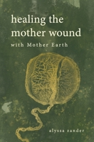 Healing the Mother Wound: With Mother Earth: A Ceremony from Despair and Disconnection to Peace and Joy 1667894714 Book Cover