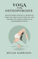 Yoga For Osteoporosis: Healthy Home Exercises & Beneficial Poses You Should Do To Help You And The Ones You Should Avoid As An Osteoporosis Patient B0CND164J4 Book Cover