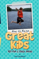 How to Raise Great Kids: 101 Fun & Easy Ideas 0996490787 Book Cover