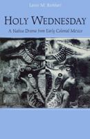 Holy Wednesday: A Nahua Drama from Early Colonial Mexico (New Cultural Studies Series) 0812215761 Book Cover