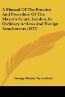 A Manual Of The Practice And Procedure Of The Mayor's Court, London, In Ordinary Actions And Foreign Attachments 1436739365 Book Cover