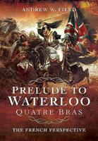 Prelude to Waterloo: Quatre Bras: The French Perspective 1783463848 Book Cover