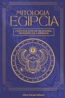 MITOLOGÍA EGIPCIA: Cuentos épicos de dioses, monstruos y héroes: Descubre los mitos y leyendas del Antiguo Egipto: relatos sagrados de Ra, Isis, Osiris, Anubis y los héroes del Nilo (Mitos Eternos) B0FZC1MVXR Book Cover