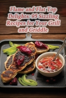 Flame and Flat Top Delights: 95 Sizzling Recipes for Your Grill and Griddle B0CHKTLXZZ Book Cover
