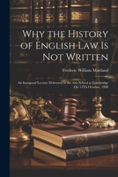 Why the History of English Law Is Not Written: An Inaugural Lecture Delivered in the Arts School at Cambridge On 13Th October, 1888 1021925381 Book Cover