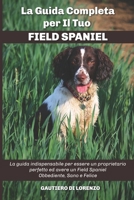 La Guida Completa per Il Tuo Field Spaniel: La guida indispensabile per essere un proprietario perfetto ed avere un Field Spaniel Obbediente, Sano e Felice B094VJKLS9 Book Cover