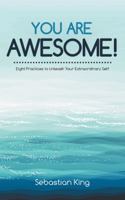 You Are Awesome!: Eight Practices to Unleash Your Extraordinary Self 1504303377 Book Cover