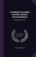 Archibald Constable and His Literary Correspondents: A memorial by his son. Vol. 3 1341275272 Book Cover