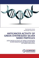 ANTICANCER ACTIVITY OF GREEN SYNTHESIZED SILVER NANO PARTICLES: ANTICANCER ACTIVITY OF GREEN SYNTHESIZED SILVER NANOPARTICLES FROM KIWI FRUIT 6202919299 Book Cover