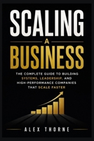 SCALING A BUSINESS: THE COMPLETE GUIDE TO BUILDING SYSTEMS, LEADERSHIP, AND HIGH-PERFORMANCE COMPANIES THAT SCALE FASTER B0HBX4T4B9 Book Cover