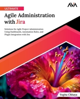 Ultimate Agile Administration with Jira: Solutions for Agile Project Administration Using Dashboards, Automation Rules, and Plugin Integration with Jira (English Edition) B0CP6LM2ZK Book Cover