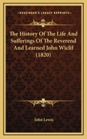 The History Of The Life And Sufferings Of The Reverend And Learned John Wiclif 1165612658 Book Cover