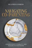 Navigating Co-Parenting: Finding Peace, Stability, and Healing in Your Home B0GY5DF4N7 Book Cover