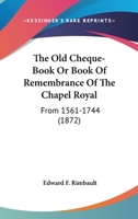 The Old Cheque-Book or Book of Remembrance of Chapel Royal 0548666024 Book Cover