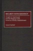 Security with Solvency: Dwight D. Eisenhower and the Shaping of the American Military Establishment 0275964450 Book Cover