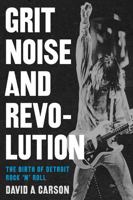 Grit, Noise, and Revolution: The Birth of Detroit Rock 'n' Roll 0472031902 Book Cover