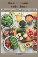 Gastronomic Solutions: A Beginner's Guide to Gastroparesis Cookbook B0CFCLX9TQ Book Cover