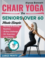 Chair Yoga for Seniors Over 60 Made Simple: Gentle and Easy 10-Mins Daily Routines to Improve Posture, Mobility, Build Strength and Feel Better With 28- Day Challenges B0FD85MVYC Book Cover