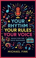YOUR RHYTHM, YOUR RULES, YOUR VOICE: MUSIC FOR THE BOLD BEGINNER B0FDKB3CH7 Book Cover