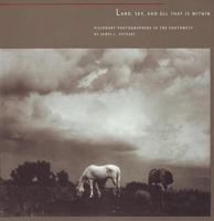 Land, Sky, and All That Is Within: Visionary Photographers in the Southwest 0890133654 Book Cover