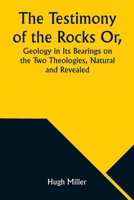The Testimony of the Rocks Or, Geology in Its Bearings on the Two Theologies, Natural and Revealed 9357976299 Book Cover