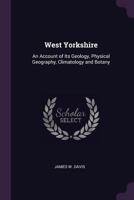 West Yorkshire: An Account of Its Geology, Physical Geography, Climatology and Botany 1021744980 Book Cover