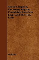 Alfred Campbell, the Young Pilgrim: Containing Travels in Egypt and the Holy Land 1356993958 Book Cover