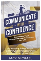 Communicate with Confidence: Transform Your Conversations, Transform Your Life: The Secrets to Building Respect, Influencing Others, and Mastering the ... You Speak. (Living the Good life you deserve) B0DY1QSMB1 Book Cover
