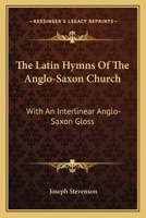 The Latin Hymns of the Anglo-Saxon Church: With an Interlinear Anglo-Saxon Gloss 0548290555 Book Cover