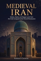 Medieval Iran: Sultans, Saints, and Steppe Lords from the Arab Conquest to the Timurid Renaissance (Iranian History) B0H2312CBB Book Cover