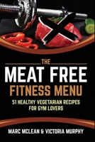 The Meat Free Fitness Menu: 51 Healthy Vegetarian Recipes For Gym Lovers 1916125433 Book Cover