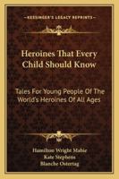 Heroines That Every Child Should Know Tales for Young People of the World's Heroines of all Ages 1511514787 Book Cover