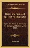 Heads Of A Proposed Speech By A Proprietor: Upon The Policy Of Renewing The Company's Monopoly, Etc. 0548835705 Book Cover